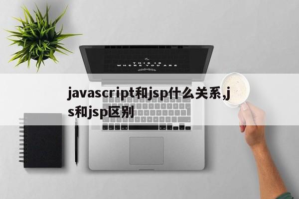 javascript和jsp什么关系,js和jsp区别