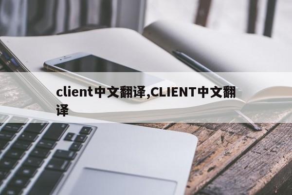 client中文翻译,CLIENT中文翻译