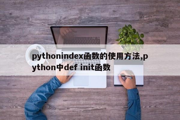 pythonindex函数的使用方法,python中def init函数