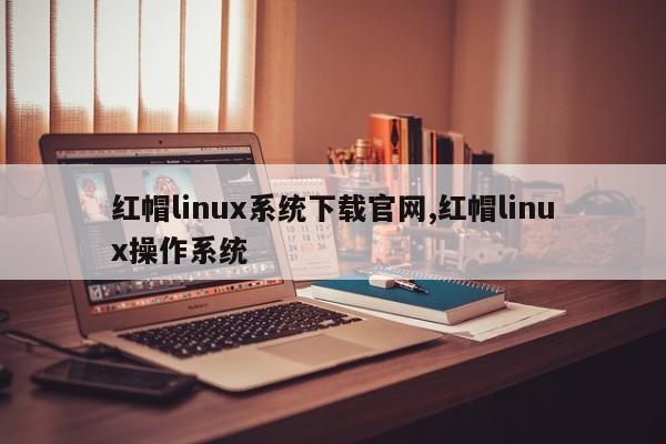 红帽linux系统下载官网,红帽linux操作系统