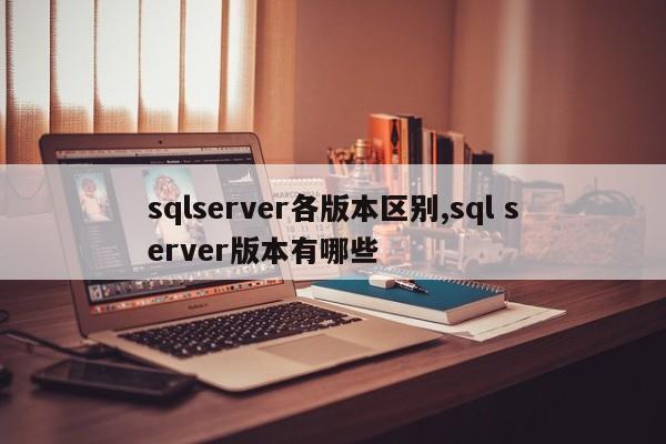 sqlserver各版本区别,sql server版本有哪些