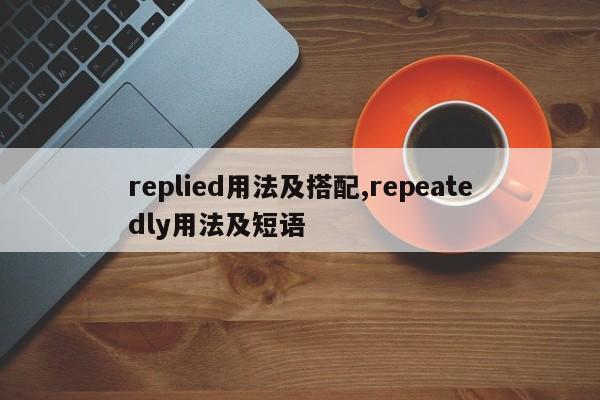 replied用法及搭配,repeatedly用法及短语