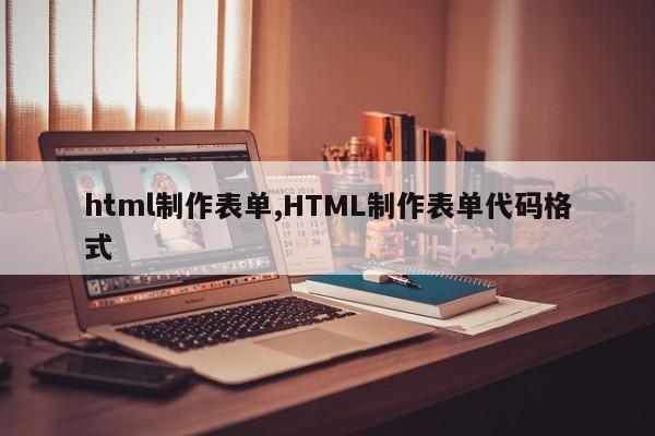 html制作表单,HTML制作表单代码格式