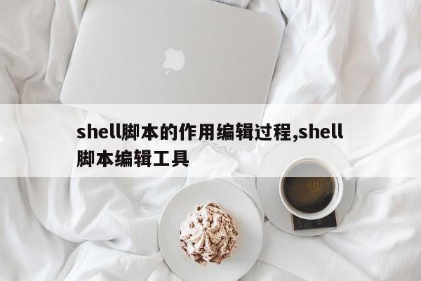 shell脚本的作用编辑过程,shell脚本编辑工具